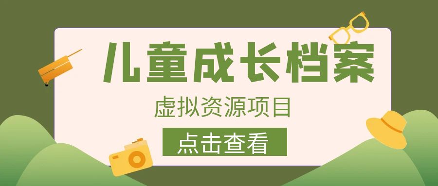 外面收费980的长期稳定项目，儿童成长档案虚拟资源变现，两次变现实现日入500+-靠谱项目库