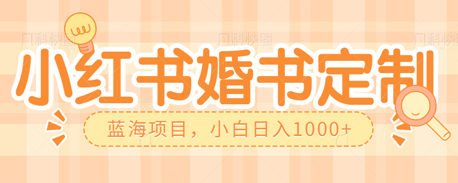零门槛操作小红薯婚书定制，蓝海信息差项目，小白日入1000+-靠谱项目库
