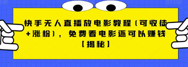 快手无人直播放电影教程(可收徒+涨粉)，免费看电影还可以赚钱【视频+全套素材】-靠谱项目库