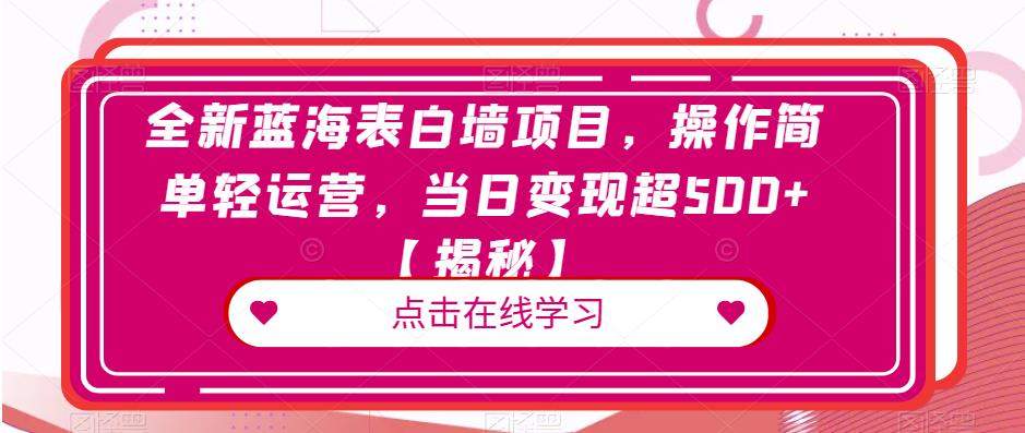 全新蓝海表白墙项目，操作简单轻运营，当日变现超500+【揭秘】-靠谱项目库