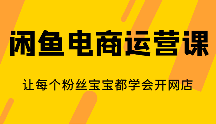 闲鱼电商运营课，让每个粉丝宝宝都学会开网店-靠谱项目库