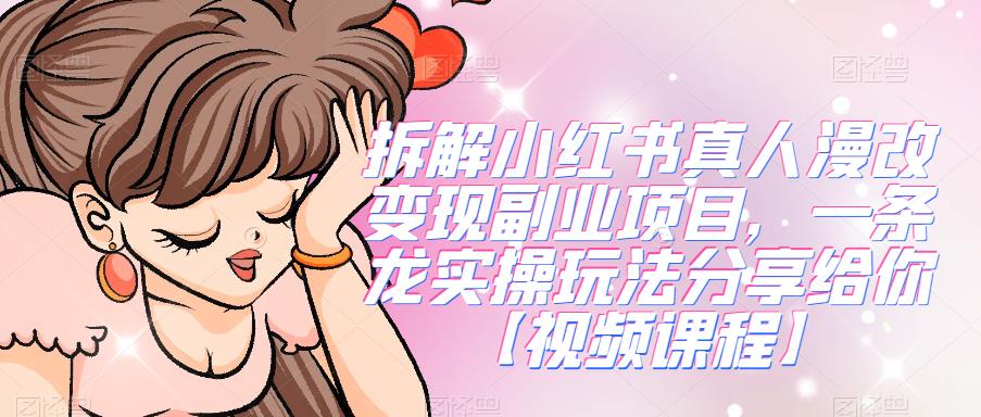 拆解小红书真人漫改变现副业项目，一条龙实操玩法分享给你【视频课程】-靠谱项目库