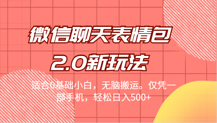 微信聊天表情包2.0新玩法，适合0基础小白，无脑搬运。仅凭一部手机，轻松日入500+-靠谱项目库