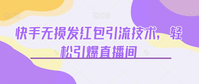快手无损发红包引流技术，轻松引爆直播间【揭秘】-靠谱项目库