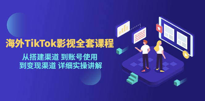 海外TikTok影视全套课程，从搭建渠道 到账号使用到变现渠道详细实操讲解（7月更新）-靠谱项目库