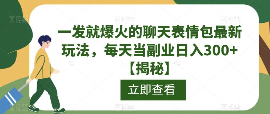 一发就爆火的聊天表情包最新玩法，每天当副业日入300+【揭秘】-靠谱项目库