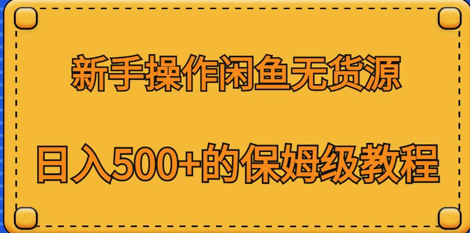 新手操作闲鱼无货源，日入500+的保姆级教程【揭秘】-靠谱项目库