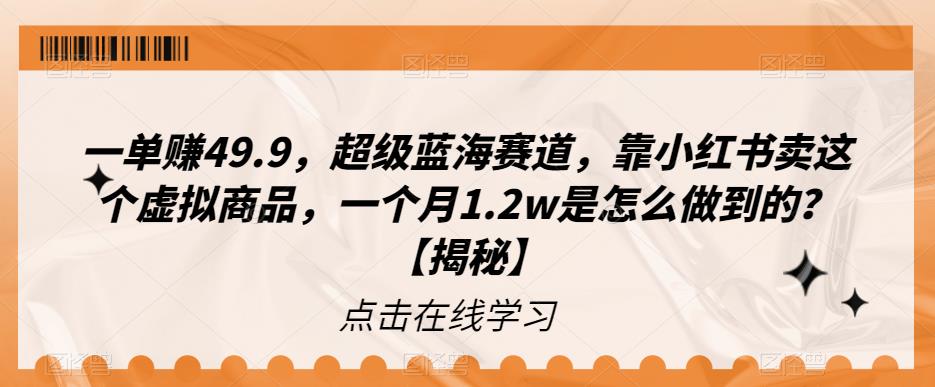一单赚49.9，超级蓝海赛道，靠小红书卖这个虚拟商品，一个月1.2w是怎么做到的？【揭秘】-靠谱项目库