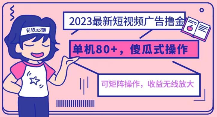 2023最新玩法短视频广告撸金，亲测单机收益80+，可矩阵，傻瓜式操作，小白可上手【揭秘】-靠谱项目库