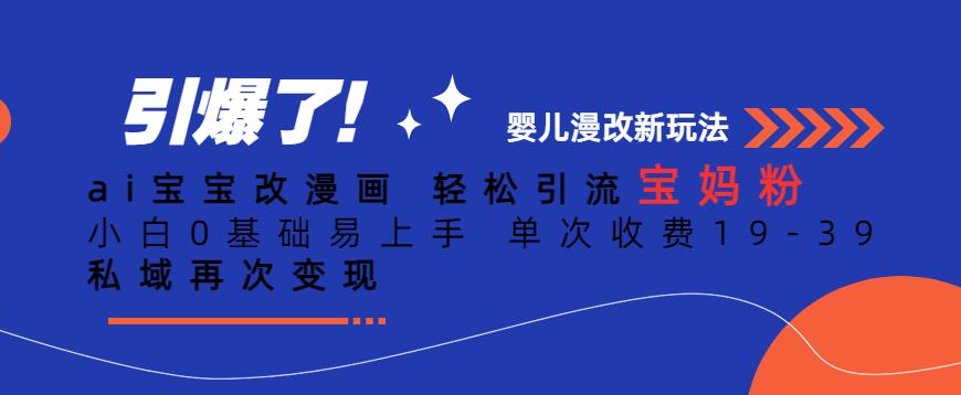 ai宝宝改漫画，轻松引流宝妈粉，小白0基础易上手，单次收费19-39，私域再次变现+【揭秘】-靠谱项目库