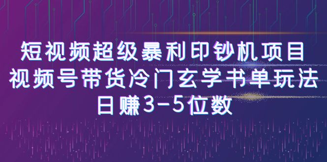 短视频超级暴利印钞机项目：视频号带货冷门玄学书单玩法，日赚3-5位数-靠谱项目库