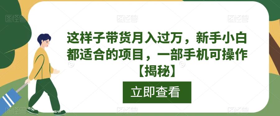 这样子带货月入过万，新手小白都适合的项目，一部手机可操作【揭秘】-靠谱项目库