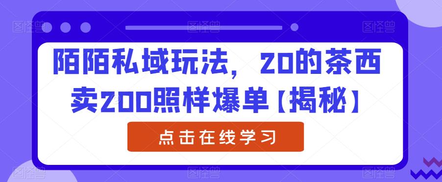 陌陌私域玩法，20的茶西卖200照样爆单【揭秘】-靠谱项目库