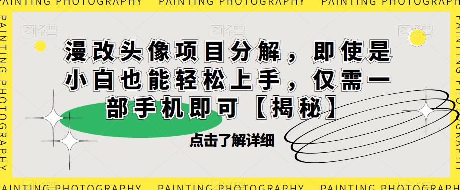 漫改头像项目分解，即使是小白也能轻松上手，仅需一部手机即可【揭秘】-靠谱项目库