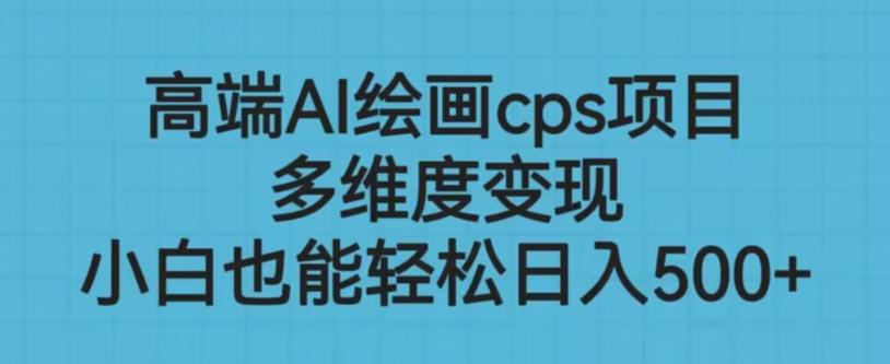 高端AI绘画cps项目，多维度变现，小白也能轻松上手【揭秘】-靠谱项目库
