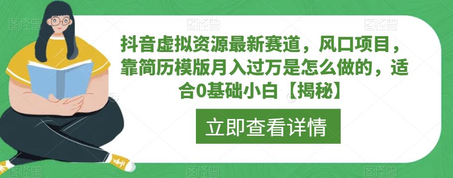 抖音虚拟资源最新赛道，风口项目，靠简历模版月入过万是怎么做的，适合0基础小白【揭秘】-靠谱项目库