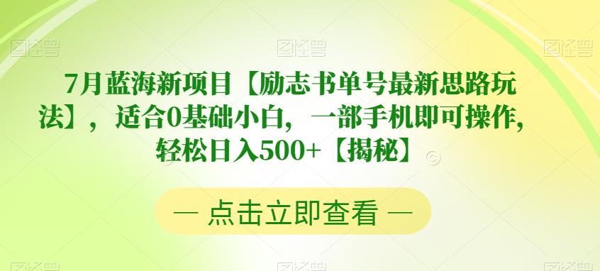 7月蓝海新项目【励志书单号最新思路玩法】，适合0基础小白，一部手机即可操作，轻松日入500+【揭秘】-靠谱项目库