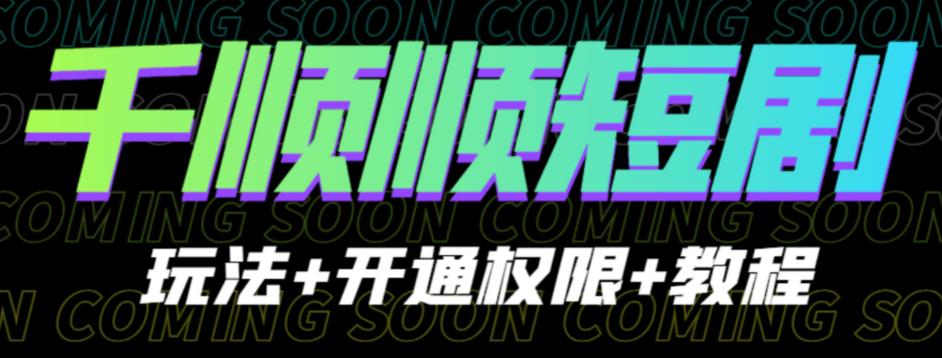 收费800多的千顺顺短剧玩法+开通权限+教程。玩法简单，操作简单【揭秘】-靠谱项目库