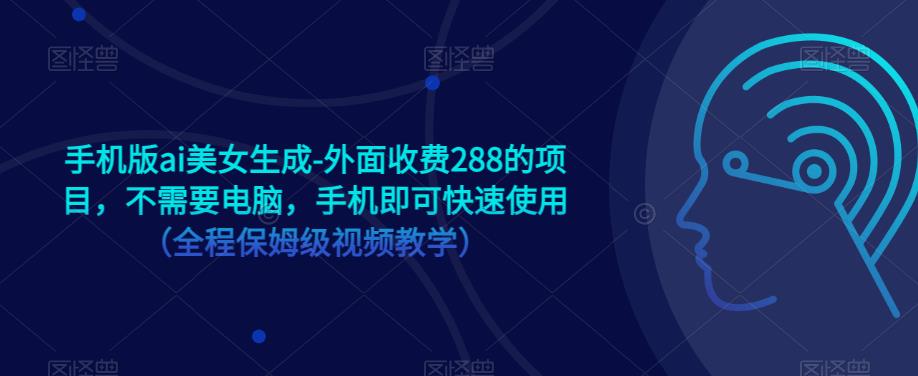 手机版ai美女生成-外面收费288的项目，不需要电脑，手机即可快速使用（全程保姆级视频教学）-靠谱项目库