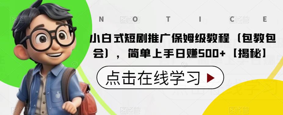 小白式短剧推广保姆级教程（包教包会），简单上手日赚500+【揭秘】-靠谱项目库