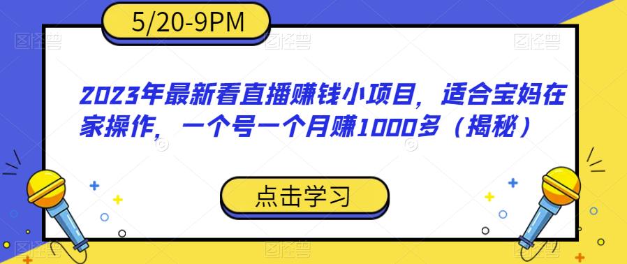 2023年最新看直播赚钱小项目，适合宝妈在家操作，一个号一个月赚1000多（揭秘）-靠谱项目库