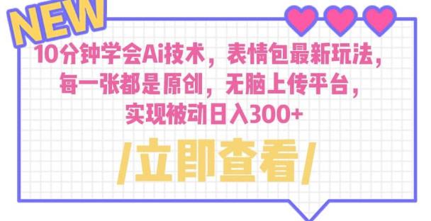 10分钟学会Ai技术，表情包最新玩法，每一张都是原创无脑上传平台日入300+【揭秘】-靠谱项目库