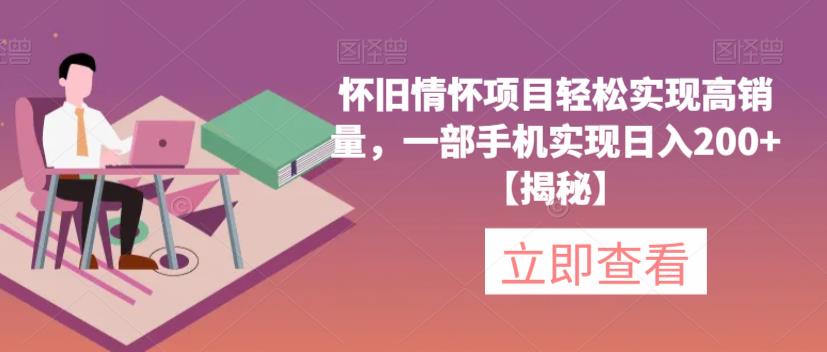 怀旧情怀项目轻松实现高销量，一部手机实现日入200+【揭秘】-靠谱项目库