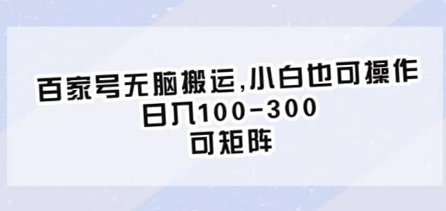 百家号无脑搬运,小白也可操作,日入100-300,可矩阵【仅揭秘】-靠谱项目库