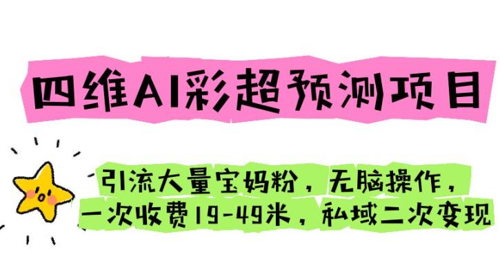 四维AI彩超预测项目引流大量宝妈粉无脑操作一次收费19-49私域二次变现【仅揭秘】-靠谱项目库