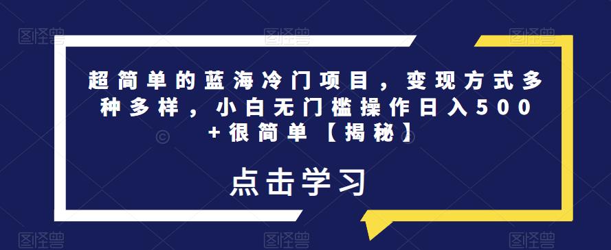 超简单的蓝海冷门项目，变现方式多种多样，小白无门槛操作日入500+很简单【揭秘】-靠谱项目库