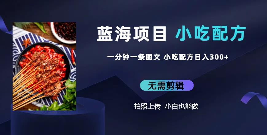 蓝海项目一分钟一条图文作品-日入300+小吃配方项目（附684G小吃配方）-靠谱项目库