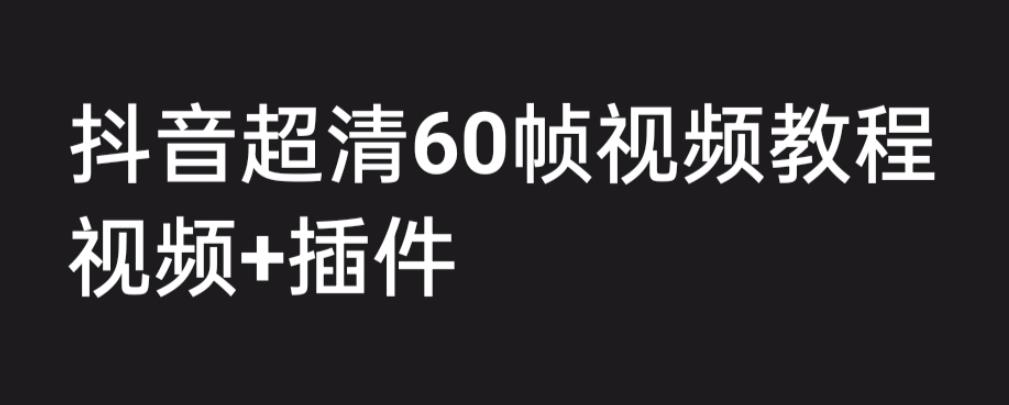外面收费2300的抖音高清60帧视频教程，保证你能学会如何制作视频（教程+插件）-靠谱项目库
