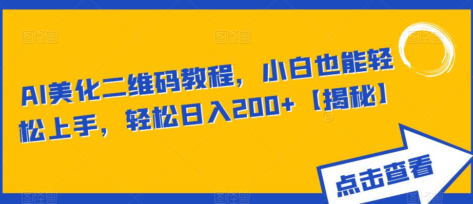 AI美化二维码教程，小白也能轻松上手，轻松日入200+【揭秘】-靠谱项目库