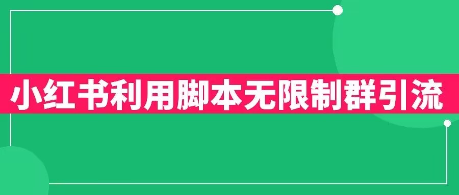 小红书利用脚本无限群引流日引创业粉300+【揭秘】-靠谱项目库