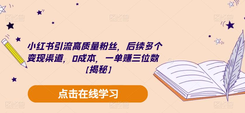 小红书引流高质量粉丝，后续多个变现渠道，0成本，一单赚三位数【揭秘】-靠谱项目库