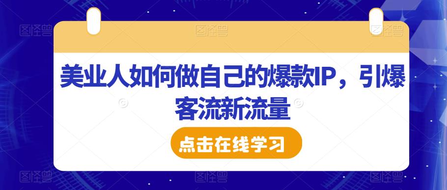 美业人如何做自己的爆款IP，引爆客流新流量-靠谱项目库