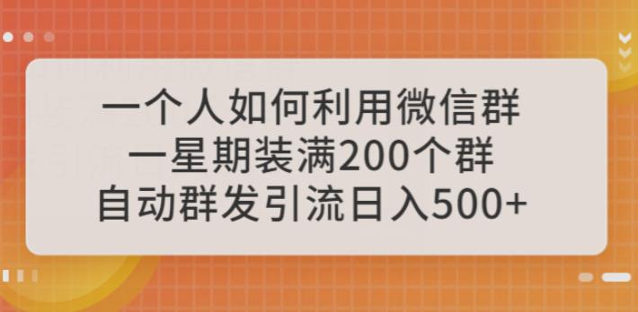 一个人如何利用微信群自动群发引流，一星期装满200个群，日入500+【揭秘】-靠谱项目库