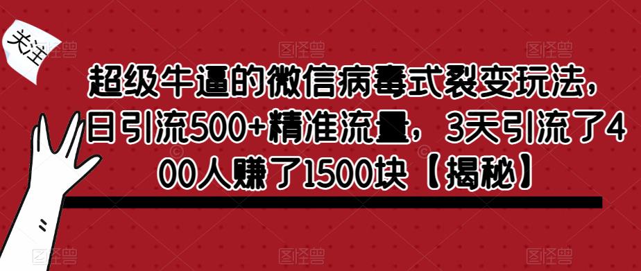 超级牛逼的微信病毒式裂变玩法，日引流500+精准流量，3天引流了400人赚了1500块【揭秘】-靠谱项目库