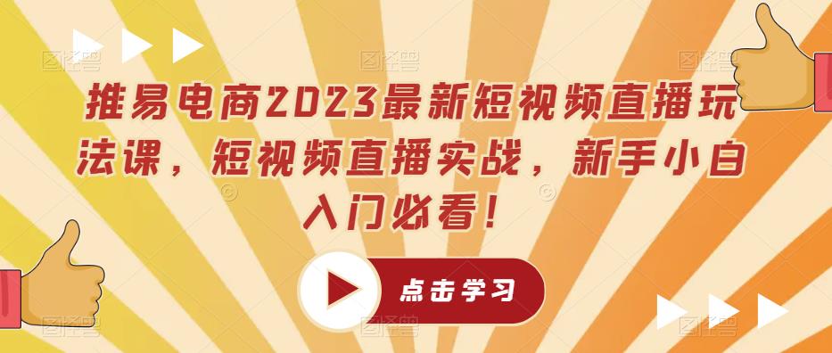 推易电商2023最新短视频直播玩法课，短视频直播实战，新手小白入门必看！-靠谱项目库
