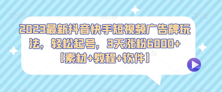 2023最新抖音快手短视频广告牌玩法，轻松起号，3天涨粉6000+【素材+教程+软件】-靠谱项目库