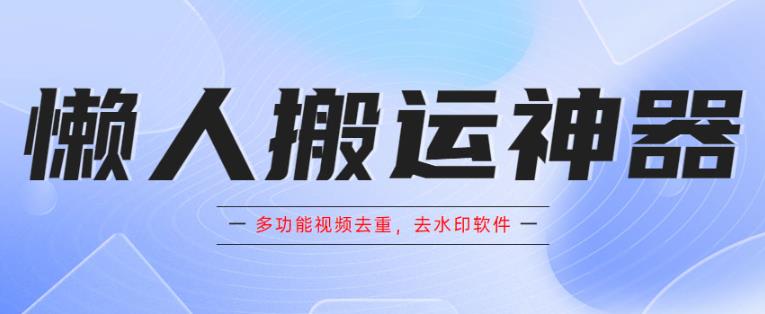 懒人搬运神器，多功能视频去重，去水印软件手机版app-靠谱项目库