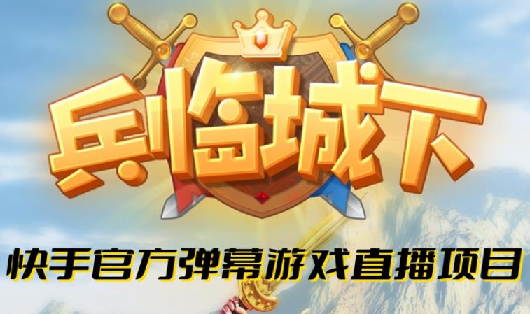 兵临城下–2023年快手最新最火爆弹幕互动游戏【开播教程+对接报白开通直播权限】-靠谱项目库