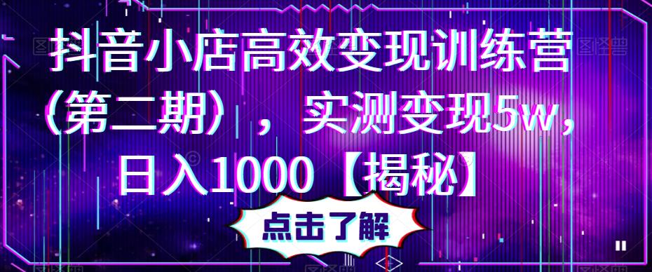 抖音小店高效变现训练营，实测变现5w，日入1000【揭秘】-靠谱项目库