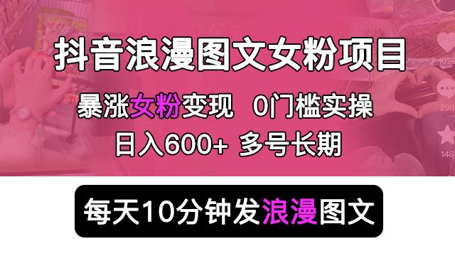 抖音浪漫图文暴力涨女粉项目，简单0门槛每天10分钟发图文日入600+长期多号【揭秘】-靠谱项目库