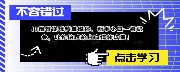 11招带你玩转自媒体，新手小白一看就会，让你快速抢占自媒体流量！-靠谱项目库