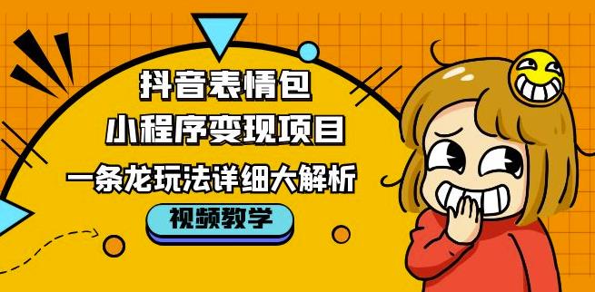 抖音表情包小程序变现项目，一条龙玩法详细大解析，视频版学习！-靠谱项目库