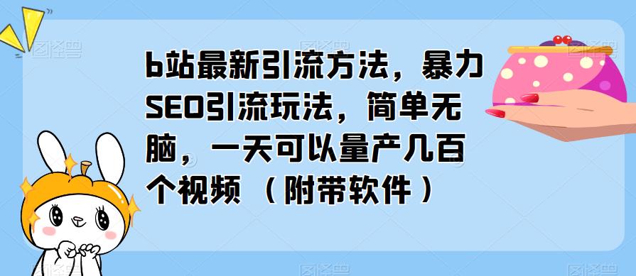 b站最新引流方法，暴力SEO引流玩法，简单无脑，一天可以量产几百个视频（附带软件）-靠谱项目库