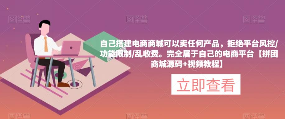 自己搭建电商商城可以卖任何产品，完全属于自己的电商平台【拼团商城源码+视频教程】-靠谱项目库