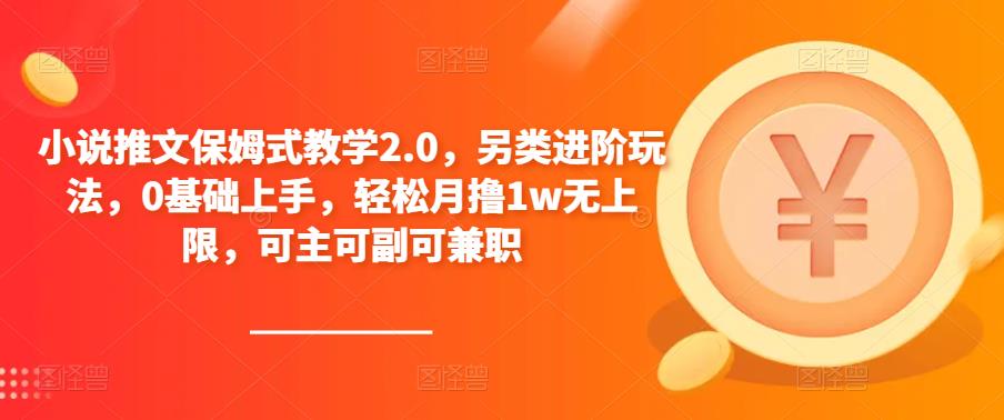 小说推文保姆式教学2.0，另类进阶玩法，0基础上手，轻松月撸1w无上限，可主可副可兼职-靠谱项目库