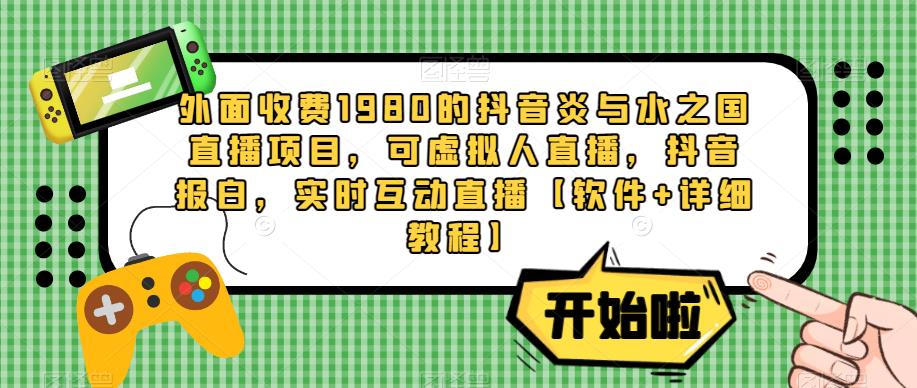 外面收费1980的抖音炎与水之国直播项目，可虚拟人直播，抖音报白，实时互动直播【软件+详细教程】-靠谱项目库